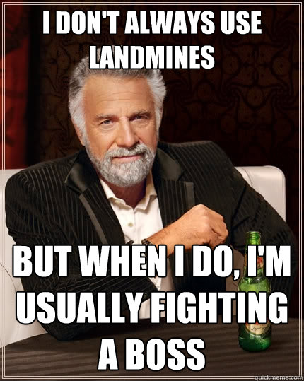 I don't always use landmines But when I do, I'm usually fighting a boss  The Most Interesting Man In The World