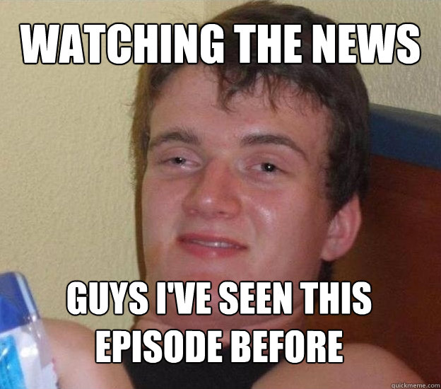 watching the news guys i've seen this episode before - watching the news guys i've seen this episode before  Very High Guy - News