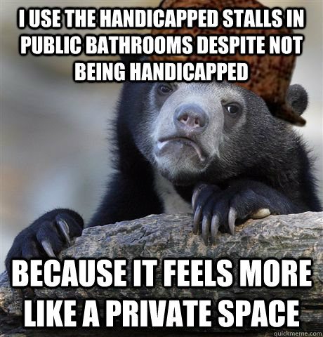 I use the handicapped stalls in public bathrooms despite not being handicapped because it feels more like a private space  