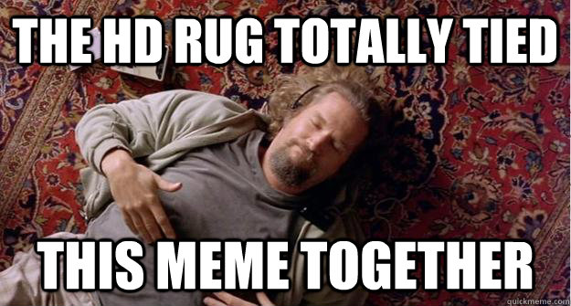 The HD Rug totally tied This meme together  
