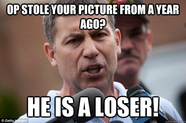 Op stole your picture from a year ago? He is a loser!  Uncle Ruslan