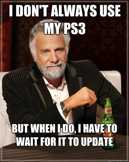 I don't always use my ps3 But when I do, I have to wait for it to update  The Most Interesting Man In The World