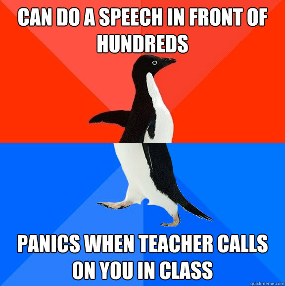 Can do a speech in front of hundreds panics when teacher calls on you in class  Socially Awesome Awkward Penguin