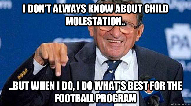I don't always know about child molestation.. ..but when I do, I do what's best for the football program  