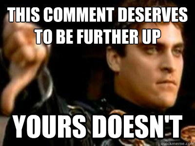 this comment deserves to be further up yours doesn't  Downvoting Roman