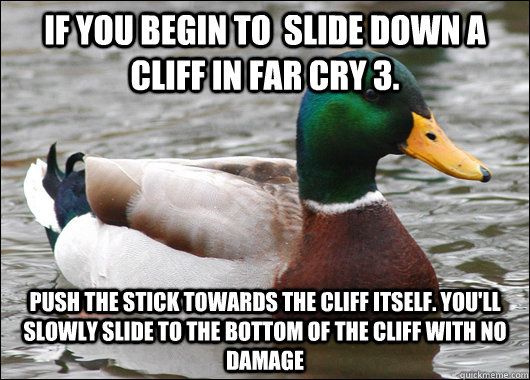 If you begin to  slide down a cliff in far Cry 3. push the stick towards the cliff itself. You'll Slowly slide to the bottom of the cliff with no damage  Actual Advice Mallard