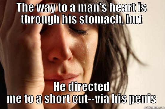 THE WAY TO A MAN'S HEART IS THROUGH HIS STOMACH, BUT HE DIRECTED ME TO A SHORT CUT--VIA HIS PENIS First World Problems