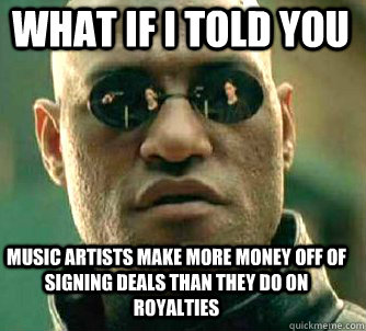 what if i told you music artists make more money off of signing deals than they do on royalties  Matrix Morpheus