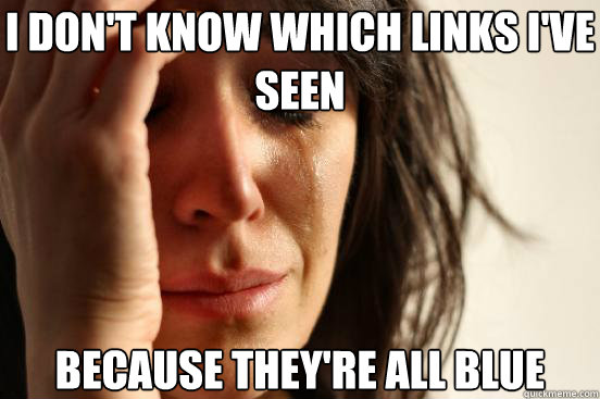 I don't know which links I've seen because they're all blue  First World Problems