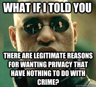 what if i told you There are legitimate reasons for wanting privacy that have nothing to do with crime?  Matrix Morpheus