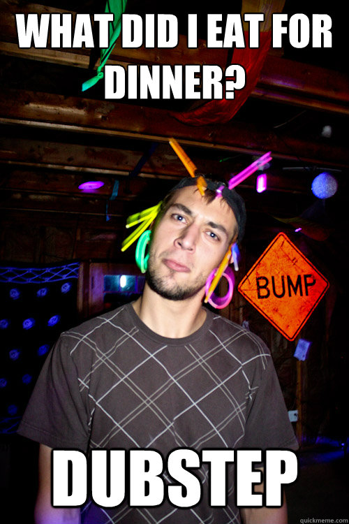 What did i eat for dinner? dubstep - What did i eat for dinner? dubstep  Typical Dubstep Kid