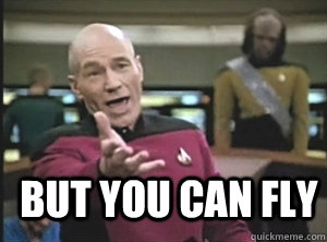  but you can fly  Annoyed Picard