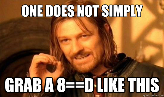 One Does Not Simply grab a 8==D like this  Boromir