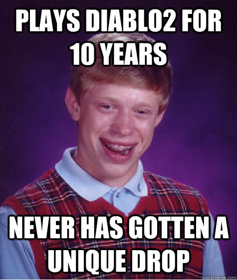 PLAYS DIABLO2 FOR 10 YEARS NEVER HAS GOTTEN A UNIQUE DROP  Bad Luck Brian