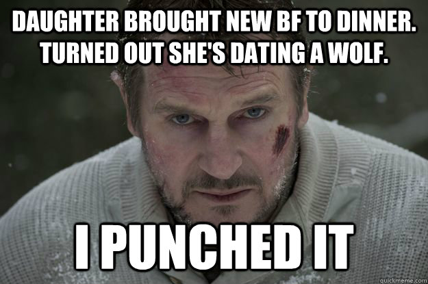 Daughter brought new BF to dinner. Turned out she's dating a wolf. I punched it  Liam Neeson Wolf Puncher