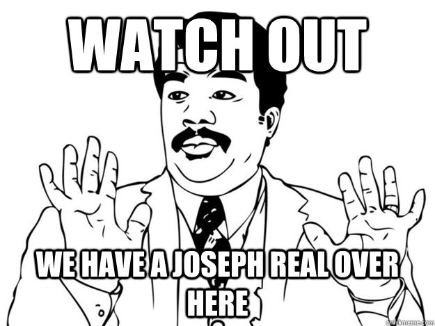 watch out we have a joseph real over here - watch out we have a joseph real over here  Watch out guys