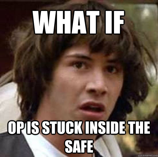 What If OP is stuck inside the safe  conspiracy keanu