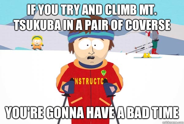 If you try and climb Mt. Tsukuba in a pair of coverse You're gonna have a bad time  Super Cool Ski Instructor