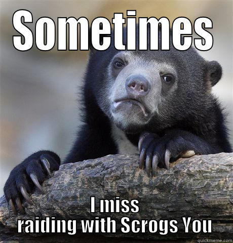 SOMETIMES I MISS RAIDING WITH SCROGS YOU Confession Bear