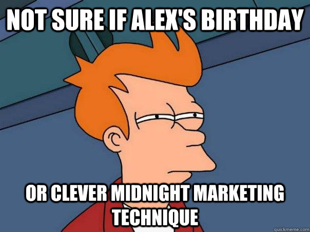 Not sure if Alex's birthday Or clever Midnight marketing technique  Futurama Fry