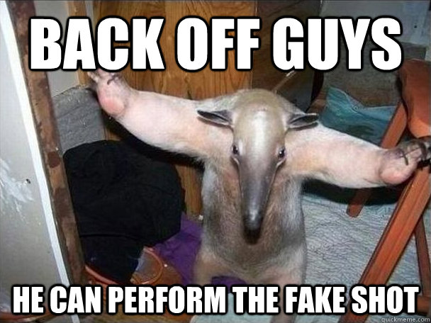 Back off guys he can perform the fake shot  I got this