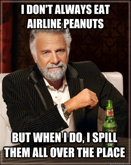 I don't always eat airline peanuts but when i do, i spill them all over the place  The Most Interesting Man In The World