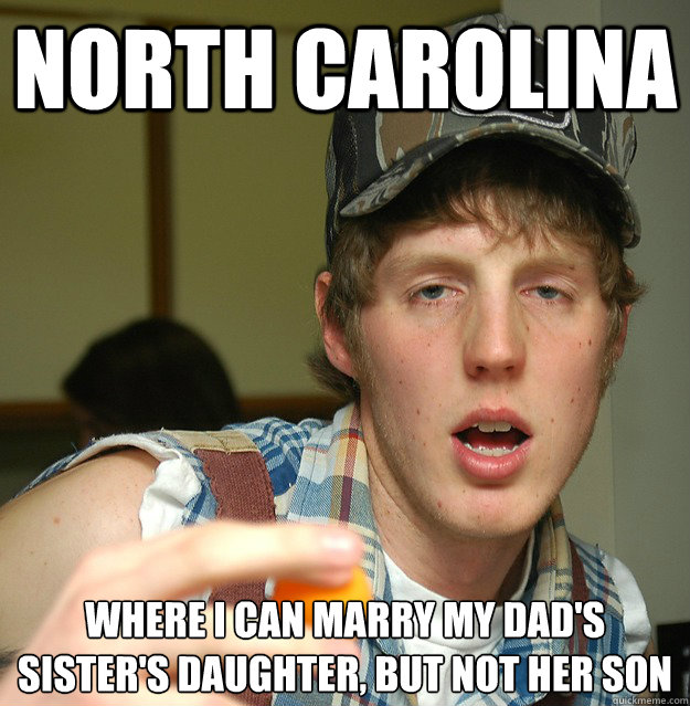 north carolina where i can marry my dad's sister's daughter, but not her son  NC Irony