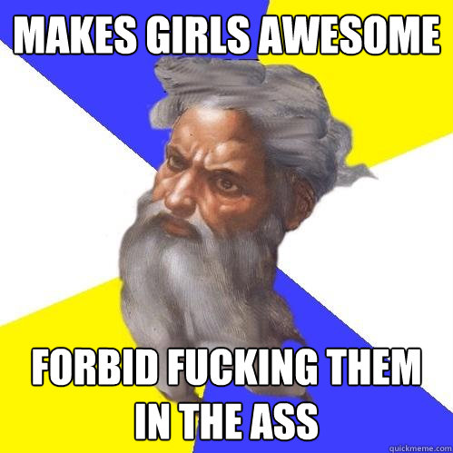 makes girls awesome forbid fucking them in the ass  Advice God