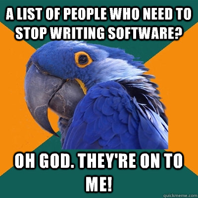 A list of people who need to stop writing software? Oh god. They're on to me!  Paranoid Parrot