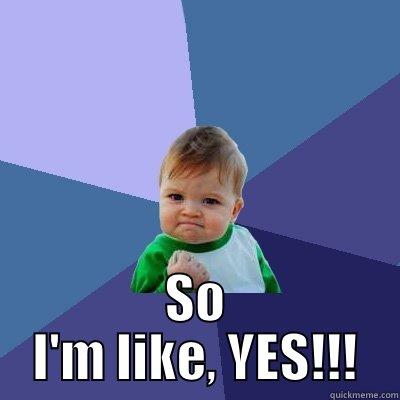  SO I'M LIKE, YES!!! Success Kid