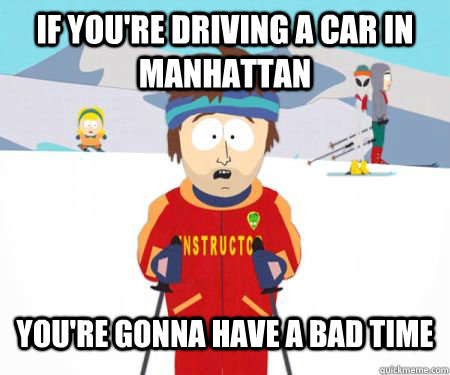 if you're driving a car in manhattan You're gonna have a bad time  csbadtime