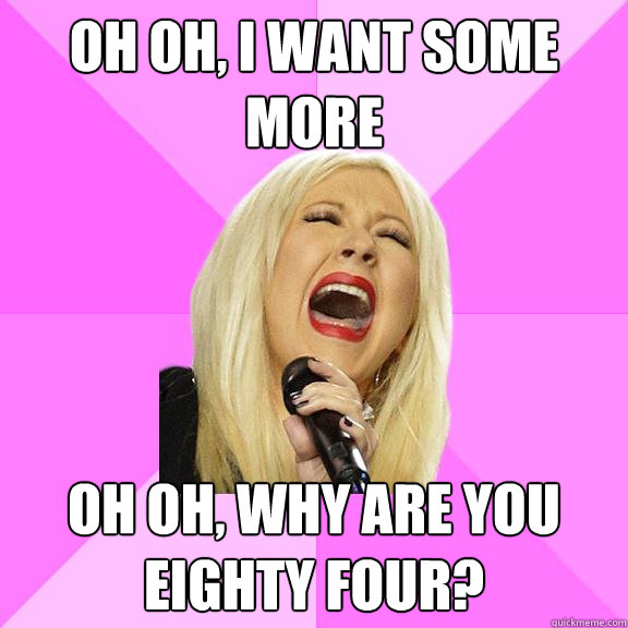Oh oh, I want some more Oh oh, why are you eighty four?  Wrong Lyrics Christina