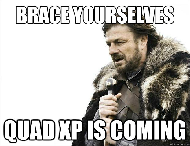 Brace yourselves QUAD XP IS COMING  Brace Yourselves - Borimir