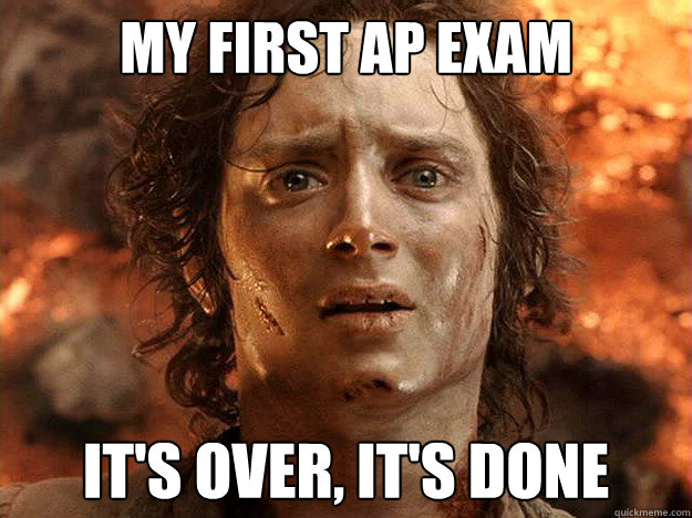 my first ap exam it's over, it's done  frodo