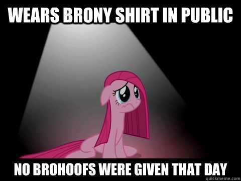 wears brony shirt in public no brohoofs were given that day - wears brony shirt in public no brohoofs were given that day  forever alone brony