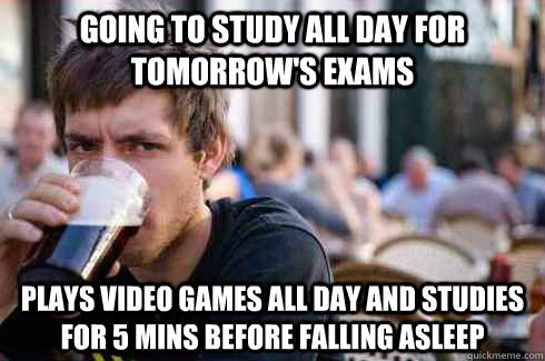 GOING TO STUDY ALL DAY FOR TOMORROW'S EXAMS PLAYS VIDEO GAMES ALL DAY AND STUDIES FOR 5 MINS BEFORE FALLING ASLEEP  Lazy College Senior
