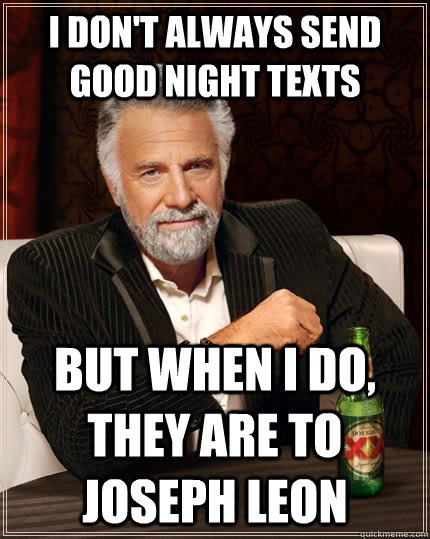 I don't always send good night texts but when I do, they are to joseph leon  The Most Interesting Man In The World