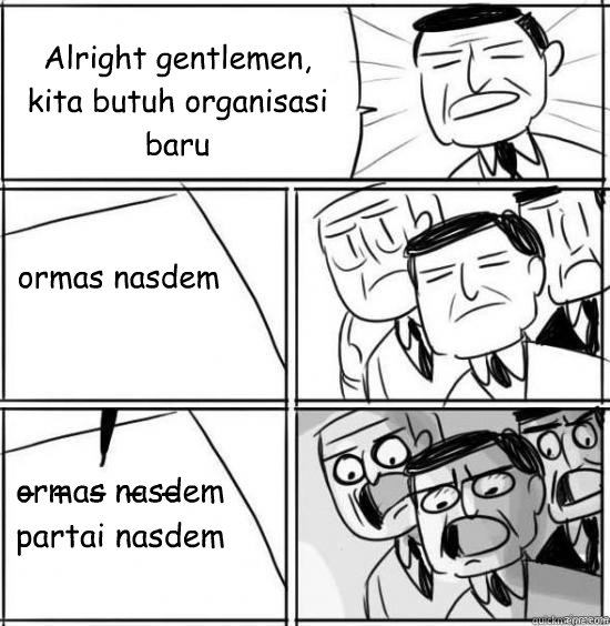 Alright gentlemen, 
kita butuh organisasi baru - - - - - - ormas nasdem ormas nasdem
partai nasdem  alright gentlemen