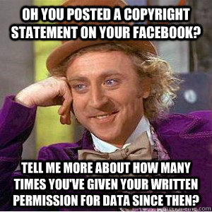 Oh you posted a copyright statement on your facebook? Tell me more about how many times you've given your written permission for data since then?  Academic wonka