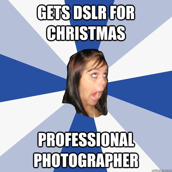 Gets DSLR for Christmas Professional photographer   Annoying Facebook Girl