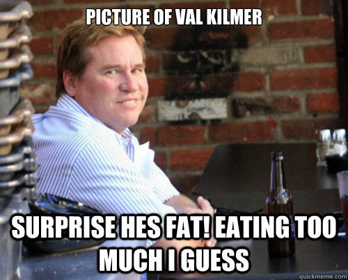 picture of val kilmer surprise hes fat! eating too much i guess - picture of val kilmer surprise hes fat! eating too much i guess  Butch Kilmer