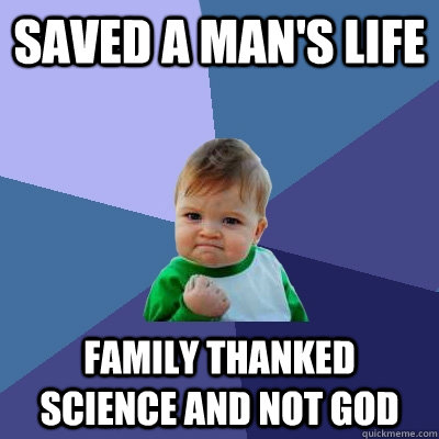 Saved a man's life Family thanked science and not god  Success Kid