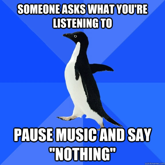 Someone asks what you're listening to Pause music and say 