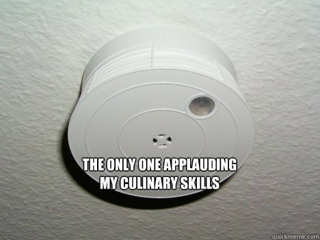 The only one applauding 
my culinary skills  GG Smoke Detector