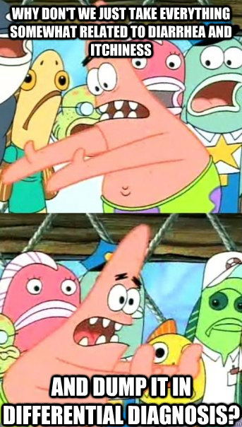 Why don't we just take everything somewhat related to diarrhea and itchiness And dump it in differential diagnosis?  Push it somewhere else Patrick