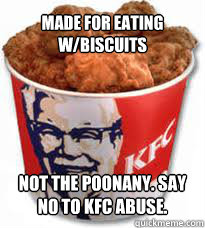 made for eating w/biscuits Not the poonany. say no to kfc abuse. - made for eating w/biscuits Not the poonany. say no to kfc abuse.  kfc chicken