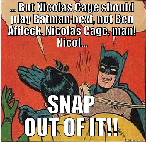 ... BUT NICOLAS CAGE SHOULD PLAY BATMAN NEXT, NOT BEN AFFLECK. NICOLAS CAGE, MAN! NICOL... SNAP OUT OF IT!! Batman Slapping Robin