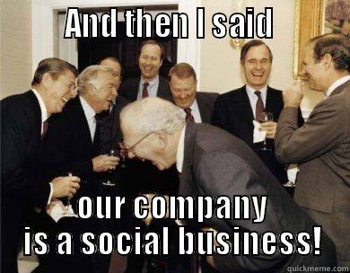         AND THEN I SAID          OUR COMPANY IS A SOCIAL BUSINESS! Misc