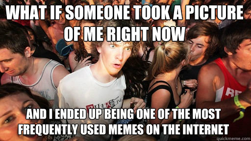 what if someone took a picture of me right now and i ended up being one of the most frequently used memes on the internet  Sudden Clarity Clarence