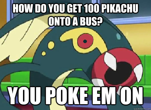 How do you get 100 pikachu onto a bus? You poke em on - How do you get 100 pikachu onto a bus? You poke em on  Bad Joke Eelektross